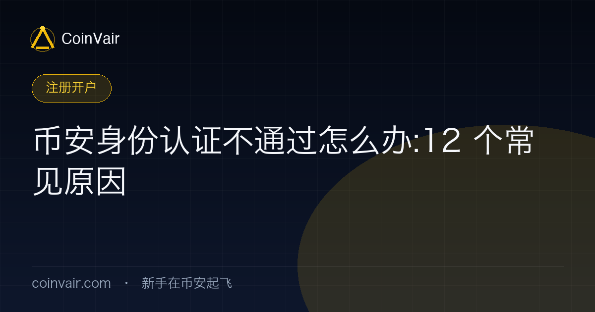 币安 KYC 认证失败的 12 个常见原因排查清单示意:证件反光、姓名不符、人脸识别、地区限制等