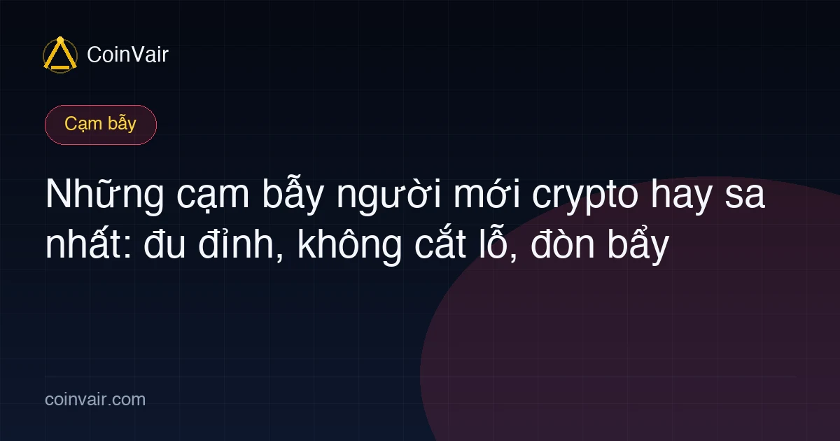 Các cạm bẫy giao dịch người mới crypto thường gặp: đu đỉnh bán đáy, không cắt lỗ, đòn bẩy mù, tất tay, giao dịch theo phím hàng, giao dịch quá nhiều