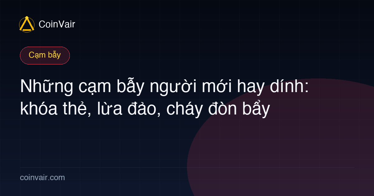 Ba nhóm rủi ro lớn với người mới: khóa thẻ C2C, lừa đảo, và thanh lý đòn bẩy