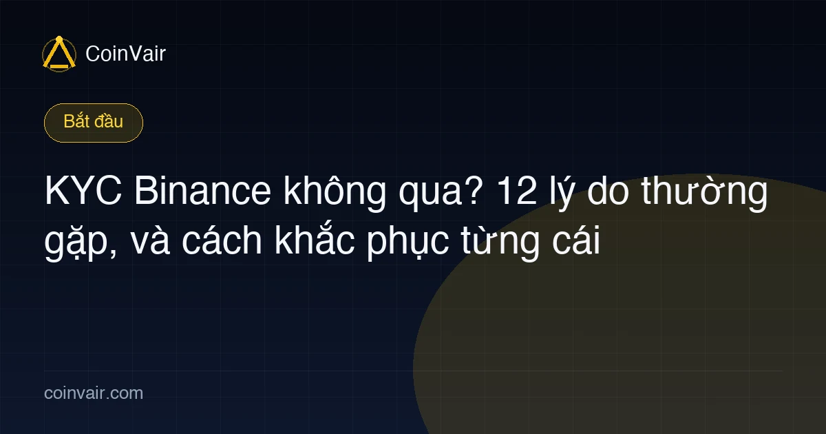 Các lý do xác minh danh tính Binance thất bại thường gặp và cách khắc phục